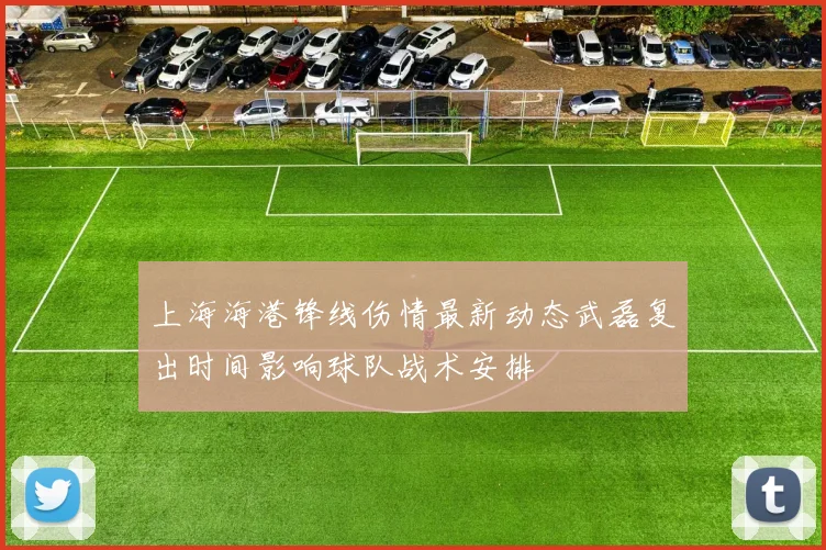上海海港锋线伤情最新动态武磊复出时间影响球队战术安排