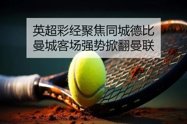 英超彩经聚焦同城德比 曼城客场强势掀翻曼联